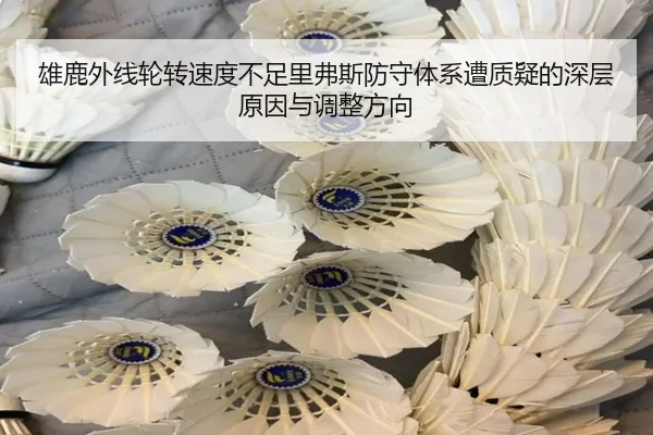 雄鹿外线轮转速度不足里弗斯防守体系遭质疑的深层原因与调整方向