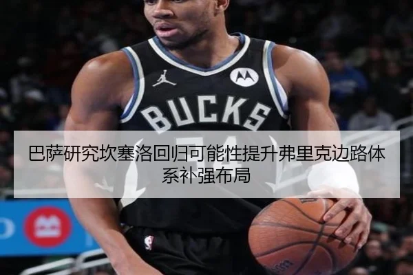 巴萨研究坎塞洛回归可能性提升弗里克边路体系补强布局